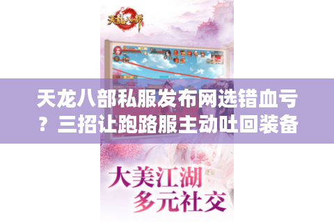 天龙八部私服发布网选错血亏？三招让跑路服主动吐回装备