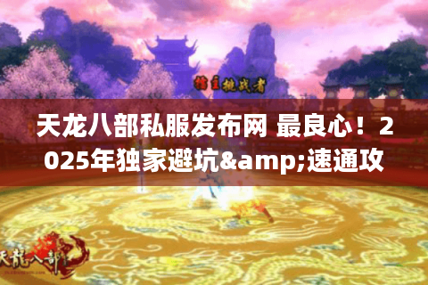 天龙八部私服发布网 最良心！2025年独家避坑&速通攻略