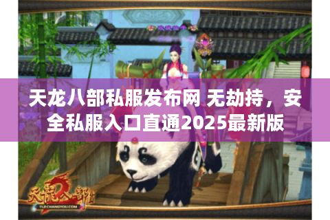 天龙八部私服发布网 无劫持，安全私服入口直通2025最新版