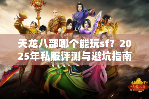 天龙八部哪个能玩sf？2025年私服评测与避坑指南