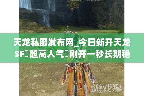 天龙私服发布网_今日新开天龙SF▷超高人气◁刚开一秒长期稳定服推荐