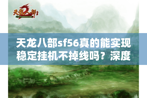 天龙八部sf56真的能实现稳定挂机不掉线吗？深度测评揭秘