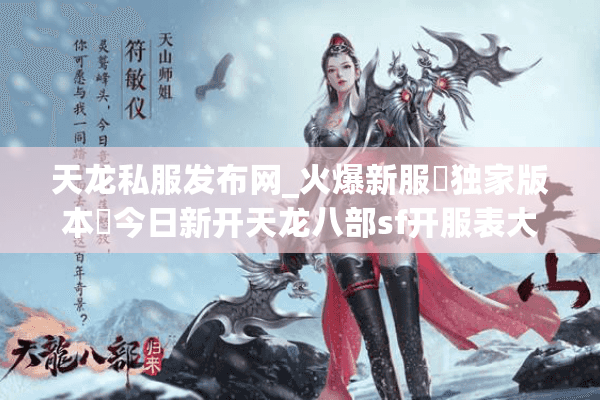 天龙私服发布网_火爆新服▷独家版本◁今日新开天龙八部sf开服表大全