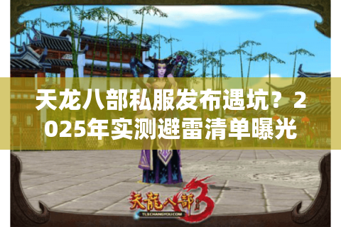 天龙八部私服发布遇坑?2025年实测避雷清单曝光 天龙八部私服发布遇坑?2025年实测避雷清单曝光