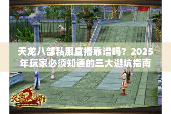 天龙八部私服直播靠谱吗？2025年玩家必须知道的三大避坑指南