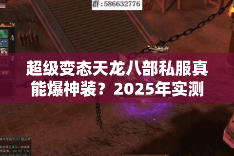 超级变态天龙八部私服真能爆神装？2025年实测避坑手册