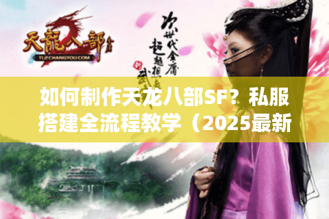 如何制作天龙八部SF?私服搭建全流程教学(2025最新避坑指南) 如何制作天龙八部SF?私服搭建全流程教学(2025最新避坑指南)