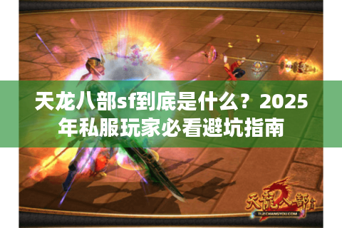天龙八部sf到底是什么？2025年私服玩家必看避坑指南