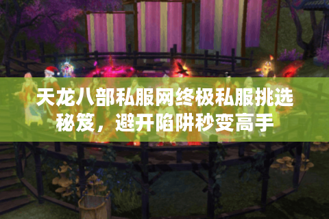 天龙八部私服网终极私服挑选秘笈，避开陷阱秒变高手