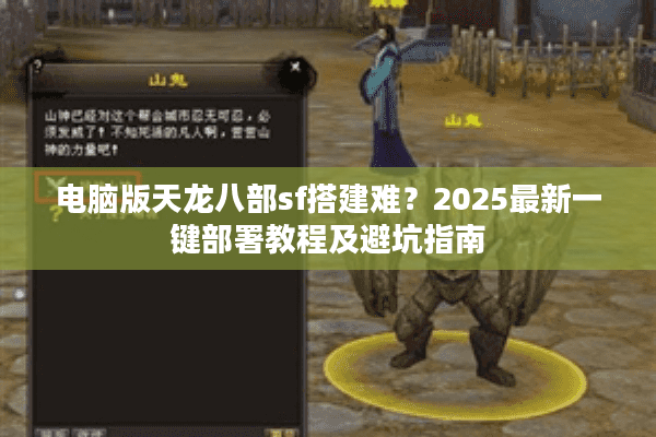电脑版天龙八部sf搭建难？2025最新一键部署教程及避坑指南