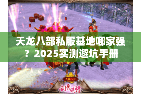 天龙八部私服基地哪家强？2025实测避坑手册