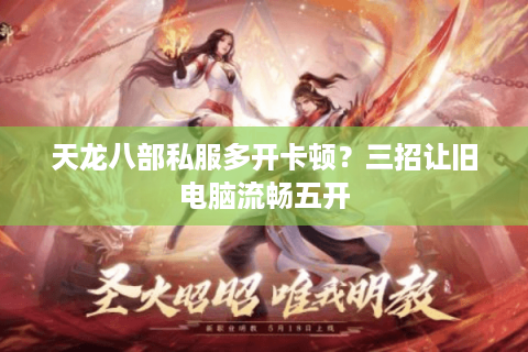 天龙八部私服多开卡顿？三招让旧电脑流畅五开