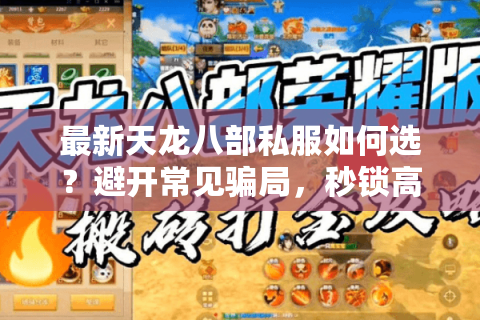 最新天龙八部私服如何选？避开常见骗局，秒锁高人气稳定版
