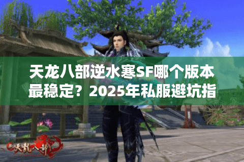天龙八部逆水寒SF哪个版本最稳定？2025年私服避坑指南