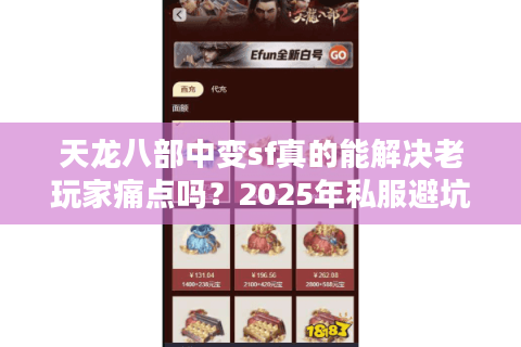 天龙八部中变sf真的能解决老玩家痛点吗？2025年私服避坑指南