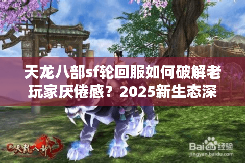 天龙八部sf轮回服如何破解老玩家厌倦感？2025新生态深度解析