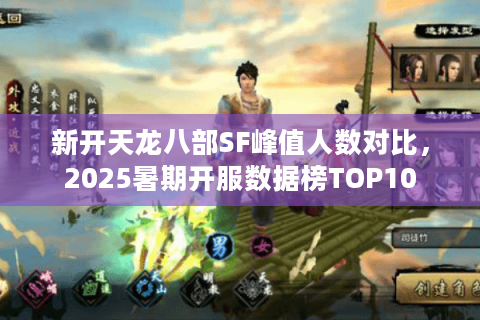 新开天龙八部SF峰值人数对比,2025暑期开服数据榜TOP10 新开天龙八部SF峰值人数对比,2025暑期开服数据榜TOP10