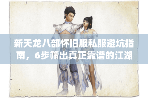 新天龙八部怀旧服私服避坑指南,6步筛出真正靠谱的江湖 新天龙八部怀旧服私服避坑指南,6步筛出真正靠谱的江湖