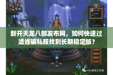 新开天龙八部发布网,如何快速过滤诈骗私服找到长期稳定版? 新开天龙八部发布网,如何快速过滤诈骗私服找到长期稳定版?
