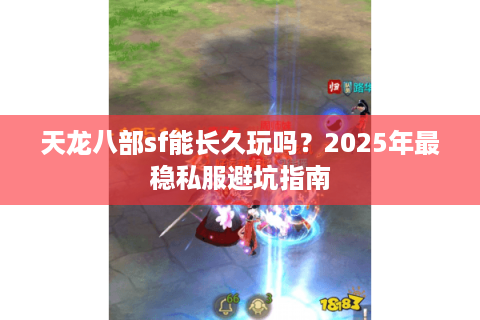 天龙八部sf能长久玩吗？2025年最稳私服避坑指南
