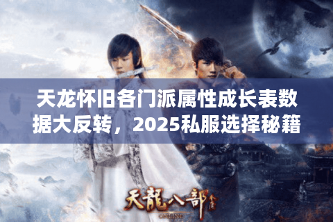 天龙怀旧各门派属性成长表数据大反转，2025私服选择秘籍