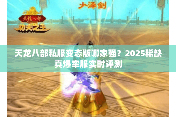 天龙八部私服变态版哪家强？2025稀缺真爆率服实时评测