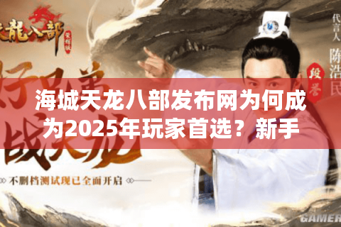 海城天龙八部发布网为何成为2025年玩家首选？新手必知的六大攻略