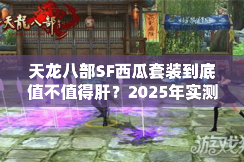 天龙八部SF西瓜套装到底值不值得肝?2025年实测数据揭秘 天龙八部SF西瓜套装到底值不值得肝?2025年实测数据揭秘