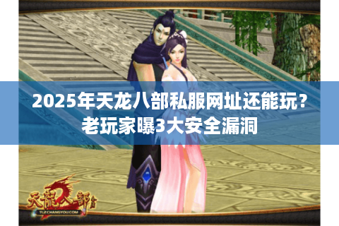 2025年天龙八部私服网址还能玩?老玩家曝3大安全漏洞 2025年天龙八部私服网址还能玩?老玩家曝3大安全漏洞
