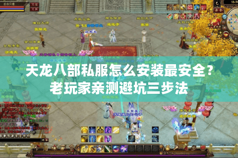 天龙八部私服怎么安装最安全?老玩家亲测避坑三步法 天龙八部私服怎么安装最安全?老玩家亲测避坑三步法