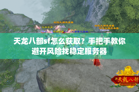 天龙八部sf怎么获取？手把手教你避开风险找稳定服务器