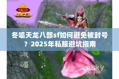 冬呱天龙八部sf如何避免被封号？2025年私服避坑指南
