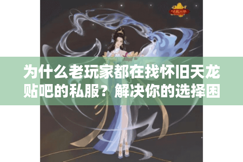 为什么老玩家都在找怀旧天龙贴吧的私服？解决你的选择困扰