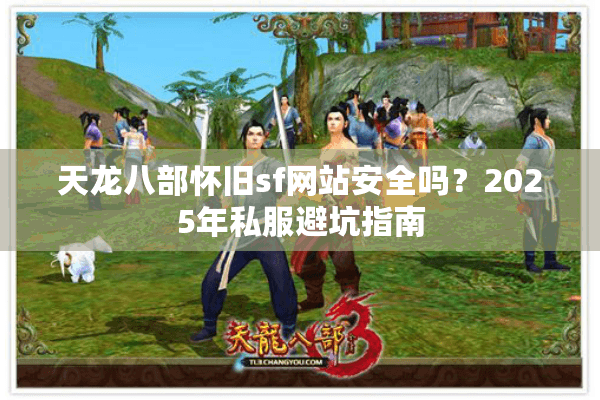 天龙八部怀旧sf网站安全吗？2025年私服避坑指南
