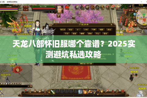 天龙八部怀旧服哪个靠谱?2025实测避坑私选攻略 天龙八部怀旧服哪个靠谱?2025实测避坑私选攻略