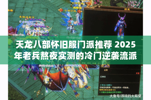 天龙八部怀旧服门派推荐 2025年老兵熬夜实测的冷门逆袭流派? 天龙八部怀旧服门派推荐 2025年老兵熬夜实测的冷门逆袭流派?
