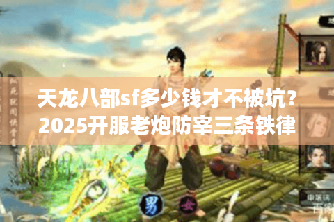 天龙八部sf多少钱才不被坑？2025开服老炮防宰三条铁律