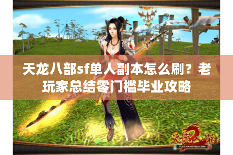 天龙八部sf单人副本怎么刷？老玩家总结零门槛毕业攻略