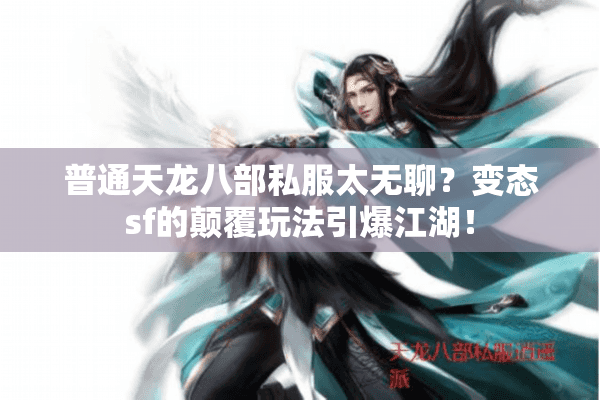 普通天龙八部私服太无聊?变态sf的颠覆玩法引爆江湖! 普通天龙八部私服太无聊?变态sf的颠覆玩法引爆江湖!