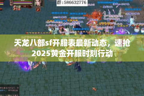 天龙八部sf开服表最新动态，速抢2025黄金开服时刻行动