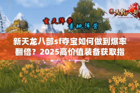 新天龙八部sf夺宝如何做到爆率翻倍？2025高价值装备获取指南