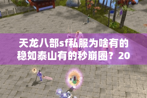 天龙八部sf私服为啥有的稳如泰山有的秒崩圈?2025实测避坑清单 天龙八部sf私服为啥有的稳如泰山有的秒崩圈?2025实测避坑清单