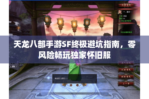 天龙八部手游SF终极避坑指南，零风险畅玩独家怀旧服