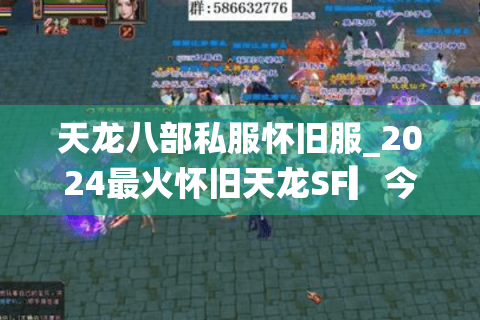天龙八部私服怀旧服_2024最火怀旧天龙SF▎今日新开一秒端◁天天新区送重楼