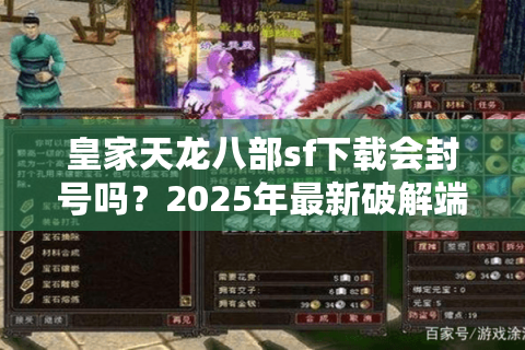 皇家天龙八部sf下载会封号吗？2025年最新破解端安全获取指南