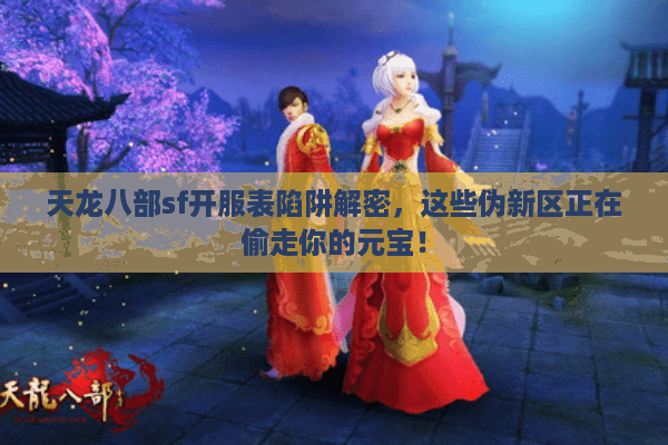 天龙八部sf开服表陷阱解密，这些伪新区正在偷走你的元宝！