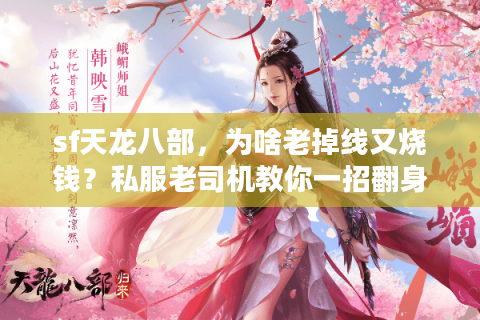 sf天龙八部，为啥老掉线又烧钱？私服老司机教你一招翻身！