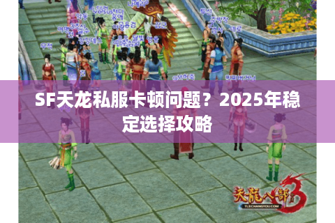 SF天龙私服卡顿问题？2025年稳定选择攻略