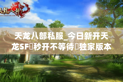 天龙八部私服_今日新开天龙SF▷秒开不等待◁独家版本·爆满可期·高福利长久服推荐 天龙八部私服_今日新开天龙SF▷秒开不等待◁独家版本·爆满可期·高福利长久服推荐