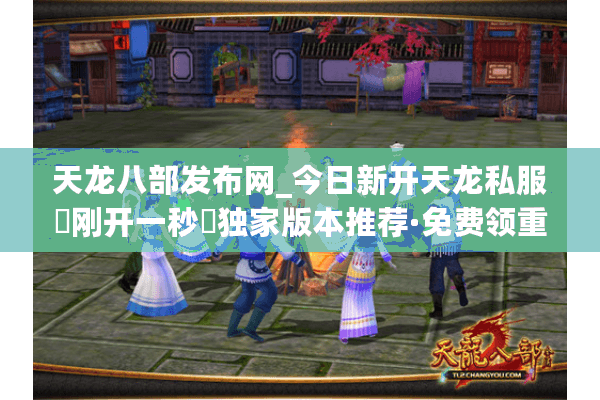 天龙八部发布网_今日新开天龙私服▷刚开一秒◁独家版本推荐·免费领重楼·元宝无限刷